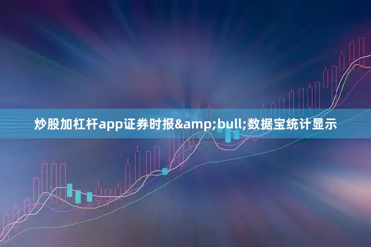 炒股加杠杆app证券时报&bull;数据宝统计显示