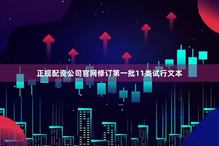 正规配资公司官网修订第一批11类试行文本