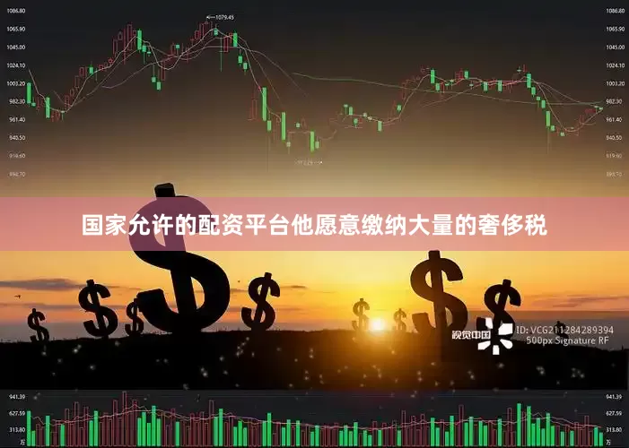 国家允许的配资平台他愿意缴纳大量的奢侈税