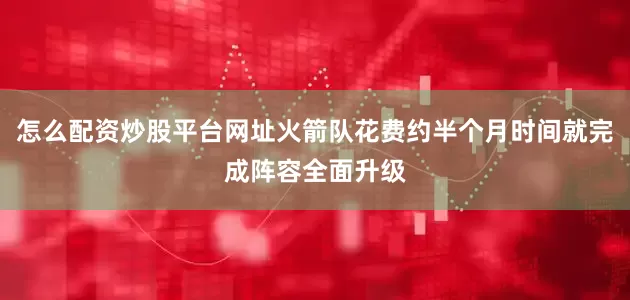 怎么配资炒股平台网址火箭队花费约半个月时间就完成阵容全面升级