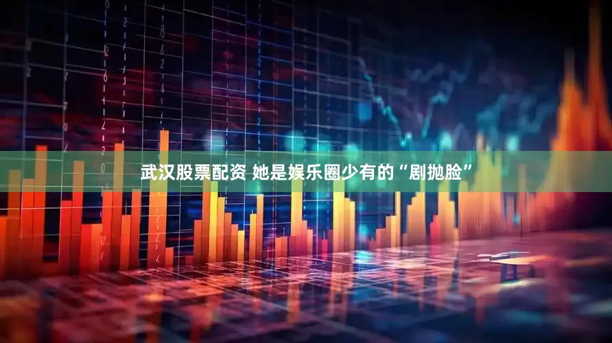 武汉股票配资 她是娱乐圈少有的“剧抛脸”